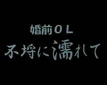 婚前OL不埒に濡れて